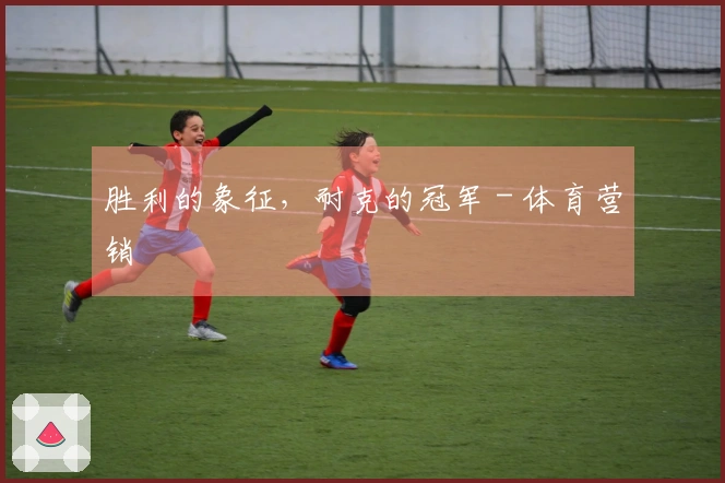 胜利的象征，耐克的冠军 - 体育营销