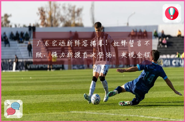 广东宏远新阵容揭幕！杜锋誓言不败，强力新援首次登场，央视全程直播