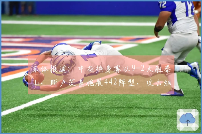 东体报道：申花热身赛以9-2大胜泰山，斯卢茨基施展442阵型，攻击组合表现出色