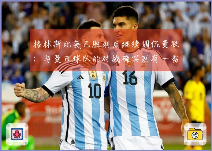 格林斯比英乙胜利后继续调侃曼联：与曼市球队的对战确实别有一番风味