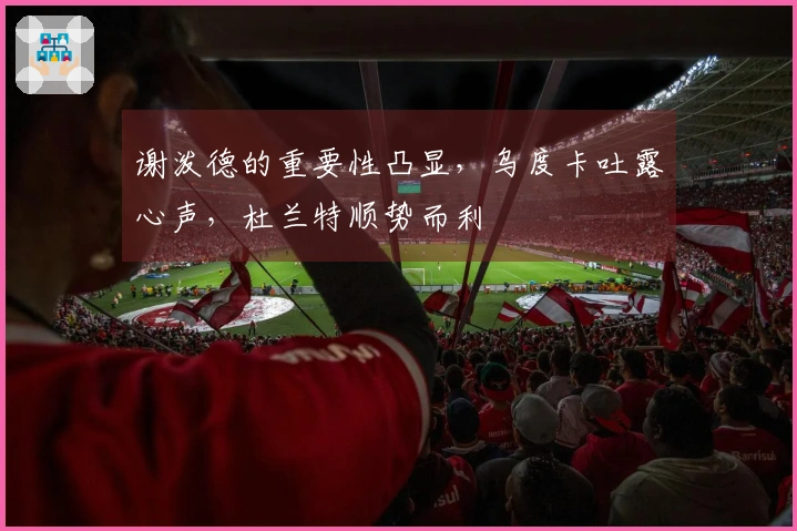 谢泼德的重要性凸显，乌度卡吐露心声，杜兰特顺势而利