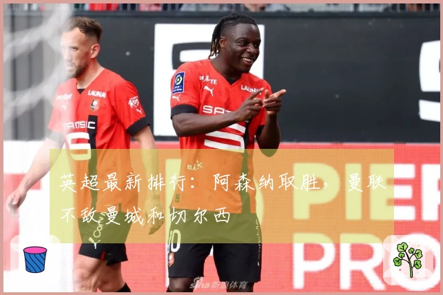 英超最新排行：阿森纳取胜，曼联不敌曼城和切尔西
