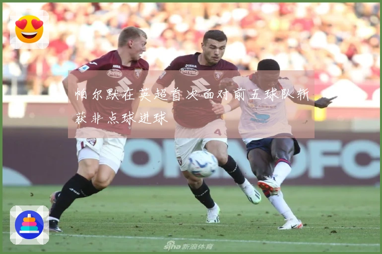 帕尔默在英超首次面对前五球队斩获非点球进球