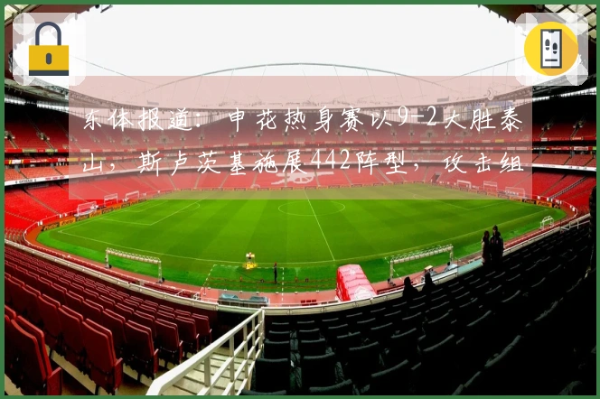 东体报道：申花热身赛以9-2大胜泰山，斯卢茨基施展442阵型，攻击组合表现出色