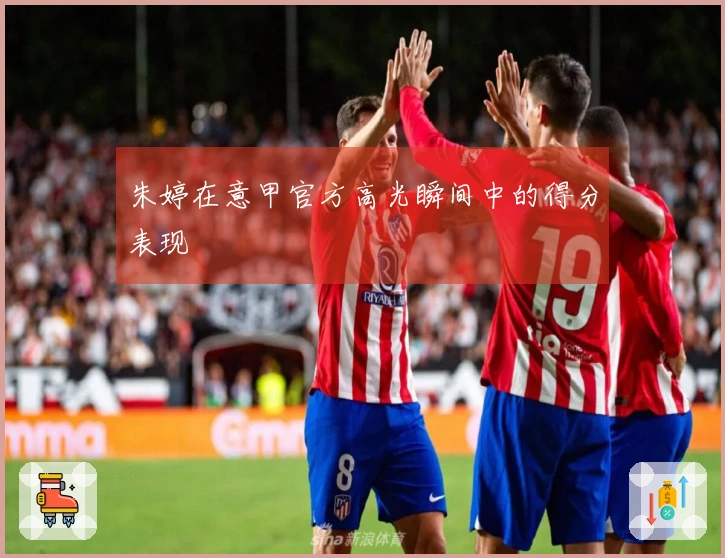 朱婷在意甲官方高光瞬间中的得分表现