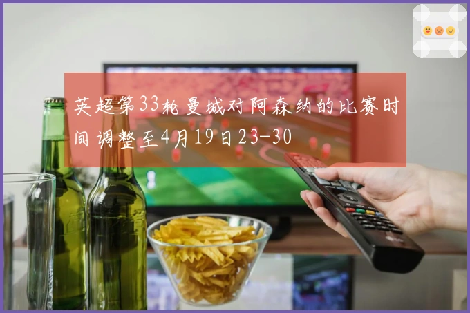 英超第33轮曼城对阿森纳的比赛时间调整至4月19日23-30
