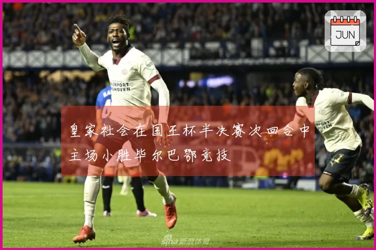 皇家社会在国王杯半决赛次回合中主场小胜毕尔巴鄂竞技