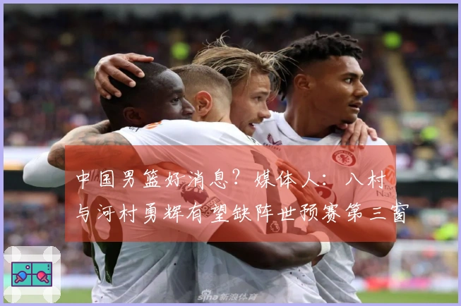 中国男篮好消息？媒体人：八村塁与河村勇辉有望缺阵世预赛第三窗口期